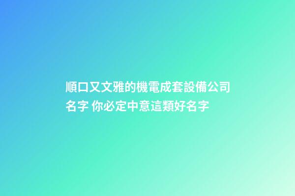 順口又文雅的機電成套設備公司名字 你必定中意這類好名字-第1張-公司起名-玄機派